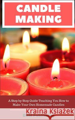 Candle Making: A Step by Step Guide Teaching You How to Make Your Own Homemade Candles Dsm Publishing 9781726683241