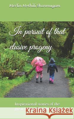 In Pursuit of That Elusive Progeny: Inspirational Stories of the Great Indian Middle-Class Merlin Mythili Shanmugam 9781726772853