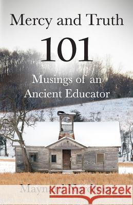 Mercy and Truth: 101 Musings of an Ancient Educator Maynard Nordmoe 9781726838696