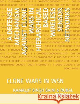 A Defense Mechanism Against Clone Wars in Hierarchical Based Wireless Sensor Networks: Clone Wars in Wsn Kamaljit Singh Saini 9781726855662