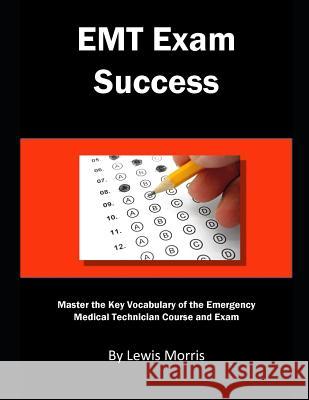 EMT Exam Success: Master the Key Vocabulary of the Emergency Medical Technician Course and Exam Lewis Morris 9781726888561