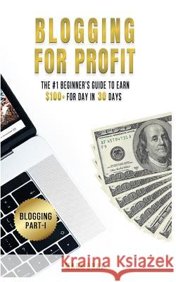 Blogging For Profit: The #1 Beginner's Guide to Earn $100+ For Day in 30 Days (Only High-Profitable Online Marketing Strategies) Gray, Mark 9781727046779