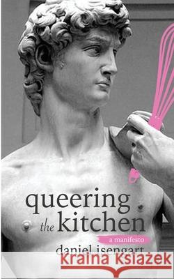 Queering The Kitchen: A Manifesto Daniel Isengart 9781727154535 Createspace Independent Publishing Platform