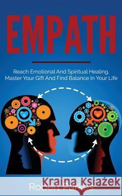 Empath: Reach Emotional and Spiritual Healing, Master Your Gift and Find Balance in Your Life (Empath Series Book 1) Robert Parkes 9781727169966 Createspace Independent Publishing Platform