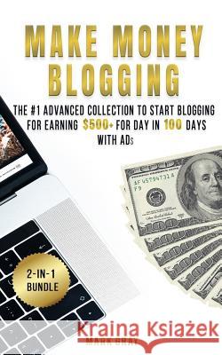 Make Money Blogging: 2 Manuals - The #1 Advanced Collection to Start Blogging for Earning $500+ For Day in 100 Days with Ads (Online Market Gray, Mark 9781727220056