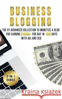 Business Blogging: 2 Manuals - The #1 Advanced Collection to Monetize A Blog for Earning $1000+ For Day in 100 Days with Ads & Search Eng Gray, Mark 9781727542639