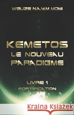 Kemetos, Le Nouveau Paradigme - Livre 1: Fortification Momi M'Buz 9781727614800 Createspace Independent Publishing Platform