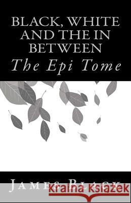 Black, White and the in Between: The Epi Tome James Black 9781727643862