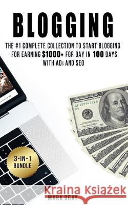 Blogging: 3 Manuals - The #1 Complete Collection to Start Blogging for Earning $1000+ For Day in 100 Days with Ads & SEO (Advanc Gray, Mark 9781727648348