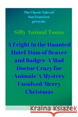 Silly Animal Toons: A Fright in the Haunted Hotel/Dam of Beaver and Badger/A Mad Doctor Crazy for Animals/A Mystery Unsolved/Merry Christm Cole Bruce 9781727687552 Createspace Independent Publishing Platform