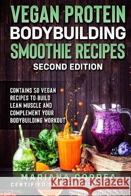 VEGAN PROTEIN BODYBUILDING SMOOTHIE RECiPES SECOND EDITION: CONTAINS 50 VEGAN RECIPES To BUILD LEAN MUSCLE AND COMPLEMENT YOUR BODYBUILDING WORKOUT Correa, Mariana 9781727812633