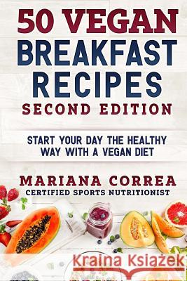 50 VEGAN BREAKFAST RECIPES SECOND EDiTION: START YOUR DAY THE HEALTHY WAY WITH a VEGAN DIET Correa, Mariana 9781727812664