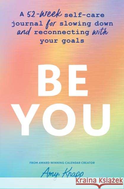 Be You: A 52-Week Self-Care Journal for Slowing Down and Reconnecting with Your Goals Amy Knapp 9781728271736