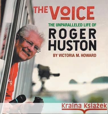 The Voice: The Unparalleled Life of Roger Huston Victoria M. Howard 9781728306575