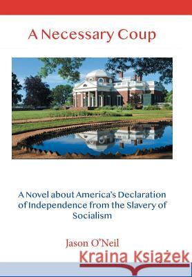 A Necessary Coup: A Novel About America's Declaration of Independence from the Slavery of Socialism Jason O'Neil 9781728309224 Authorhouse