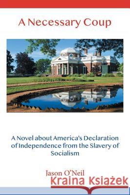 A Necessary Coup: A Novel About America's Declaration of Independence from the Slavery of Socialism Jason O'Neil 9781728309248 Authorhouse
