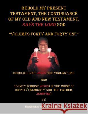 Behold My Present Testament: The Continuance of My Old and New Testament, Says the Lord God Barbara Ann Mary Mack 9781728314884