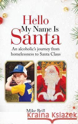 Hello My Name Is Santa: An Alcoholic's Journey from Homelessness to Santa Claus Mike Brill 9781728316475