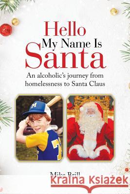 Hello My Name Is Santa: An Alcoholic's Journey from Homelessness to Santa Claus Mike Brill 9781728316499