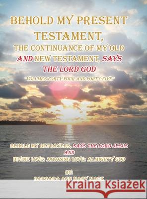Behold My Present Testament: Behold My Present Testament, the Continuance of My Old and New Testament, Says the Lord God Barbara Ann Mary Mack 9781728322230