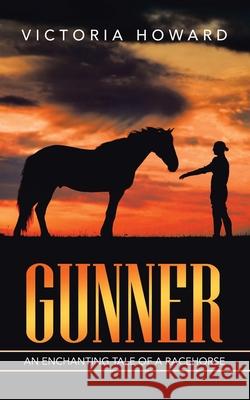 Gunner: An Enchanting Tale of a Racehorse Howard, Victoria 9781728364896