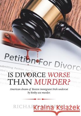 Is Divorce Worse Than Murder?: American Dream of Boston Immigrant Irish Undercut by Kinky Sex Murder. Richard Murphy 9781728365688