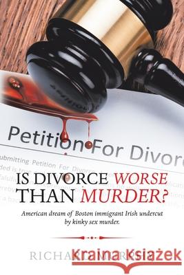 Is Divorce Worse Than Murder?: American Dream of Boston Immigrant Irish Undercut by Kinky Sex Murder. Murphy, Richard 9781728365701