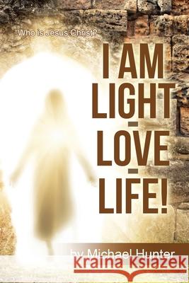 I Am Light-Love-Life!: Who Is Jesus Christ? Hunter, Michael 9781728366098