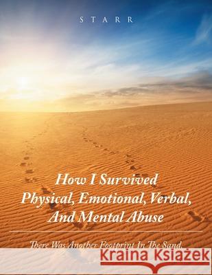 How I Survived Physical, Emotional, Verbal, and Mental Abuse: There Was Another Footprint in the Sand. Starr 9781728372976