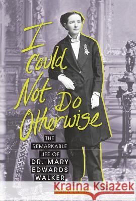 I Could Not Do Otherwise: The Remarkable Life of Dr. Mary Edwards Walker Sara Latta 9781728413914 Zest Books (Tm)