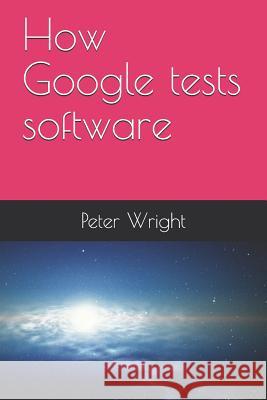 How Google Tests Software Peter Wright 9781728743653