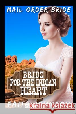 Mail Order Bride: Bride for the Indian Heart: Clean and Wholesome Western Historical Romance Faith Johnson 9781728850887 Independently Published