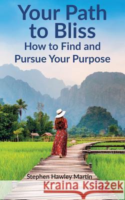 Your Path to Bliss: How to Find and Pursue Your Purpose Stephen Hawley Martin 9781729114773