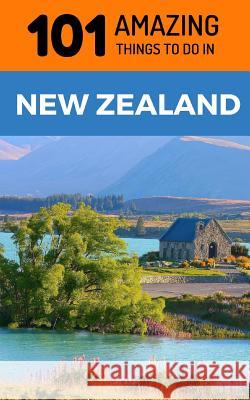 101 Amazing Things to Do in New Zealand: New Zealand Travel Guide 101 Amazin 9781729184264 Independently Published