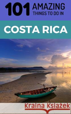101 Amazing Things to Do in Costa Rica: Costa Rica Travel Guide 101 Amazin 9781729187968 Independently Published