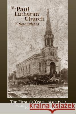 St. Paul Lutheran Church of New Orleans: The First 80 Years 1840-1920 Kevin J. Bozant 9781729200285 Independently Published