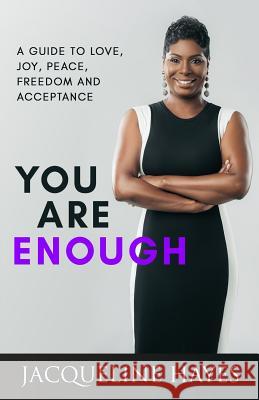You Are Enough: A Guide to Love, Joy, Peace, Freedom and Acceptance Jacqueline Hayes 9781729223123