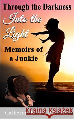 Through the Darkness, Into the Light: Memoirs of a Junkie Catherine Bailey 9781729261743