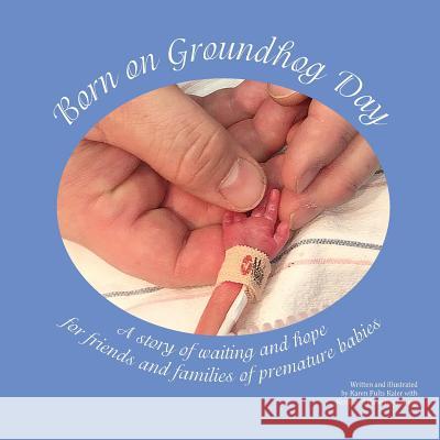 Born on Groundhog Day: A Story of Waiting and Hope for Friends and Families of Premature Babies Karen Fults Kaler 9781729357613