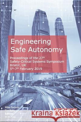 Engineering Safe Autonomy: Proceedings of the 27th Safety-Critical Systems Symposium (SSS'19) Bristol, UK, 5th-7th February 2019 Kelly, Tim 9781729361764 Independently Published