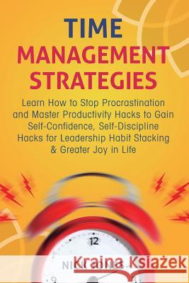 Time Management Strategies: Learn How to Stop Procrastination and Master Productivity Hacks to Gain Self-Confidence, Self-Discipline Hacks for Lea Nick Jones 9781729520284