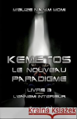 Kemetos, Le Nouveau Paradigme - Livre 3: L'Ennemi Intérieur M'Buze Noogwani Ataye Mieko, Momi 9781729539613 Createspace Independent Publishing Platform