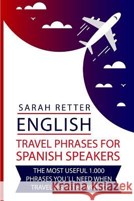English: Travel Phrases For Spanish Speakers: The most useful 1.000 phrases you´ll need when travelling in the world Retter, Sarah 9781729738597