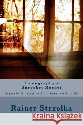 Lomography - Sprocket Rocket: Strictly limited to 10 pieces worldwide Strzolka, Rainer 9781729741993