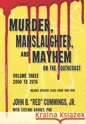 Murder, Manslaughter, and Mayhem on the Southcoast, Volume Three: 2000-2016 Stefani Koorey John B. Cumming 9781730718069