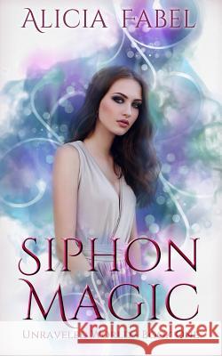 Siphon Magic: Unraveled World Book1 Alicia Fabel 9781730924552