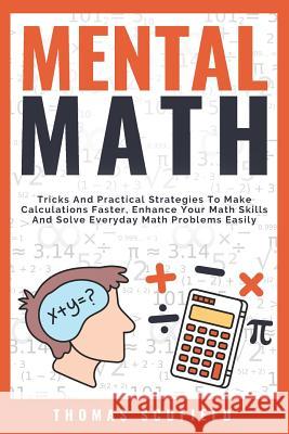 Mental Math: Tricks and Practical Strategies to Make Calculations Faster, Enhance Your Math Skills and Solve Everyday Math Problems Thomas Scofield 9781731079794