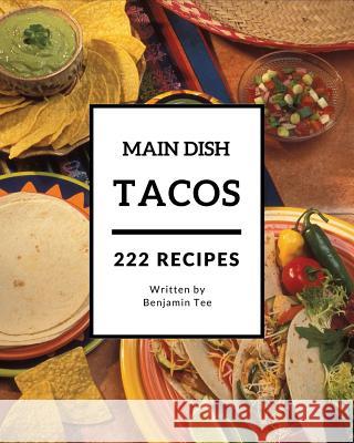 Tacos for Main Dish 222: Enjoy 222 Days with Amazing Tacos for Main Dish Recipes in Your Own Tacos for Main Dish Cookbook! [book 1] Benjamin Tee 9781731218636