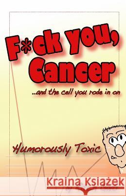 Fuck You Cancer.. and the Cell You Rode in on: Humorously Toxic Ritch Gaiti 9781731492784 Independently Published