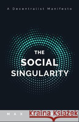 The Social Singularity: How decentralization will allow us to transcend politics, create global prosperity, and avoid the robot apocalypse Borders, Max 9781732039407